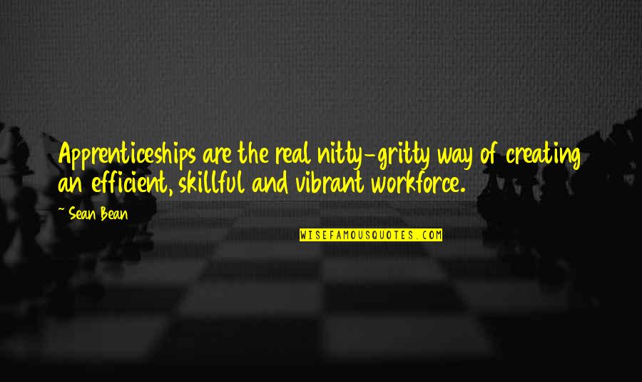 Workforce's Quotes By Sean Bean: Apprenticeships are the real nitty-gritty way of creating Workforce's Quotes By Sean Bean: Apprenticeships are the real nitty-gritty way of creating