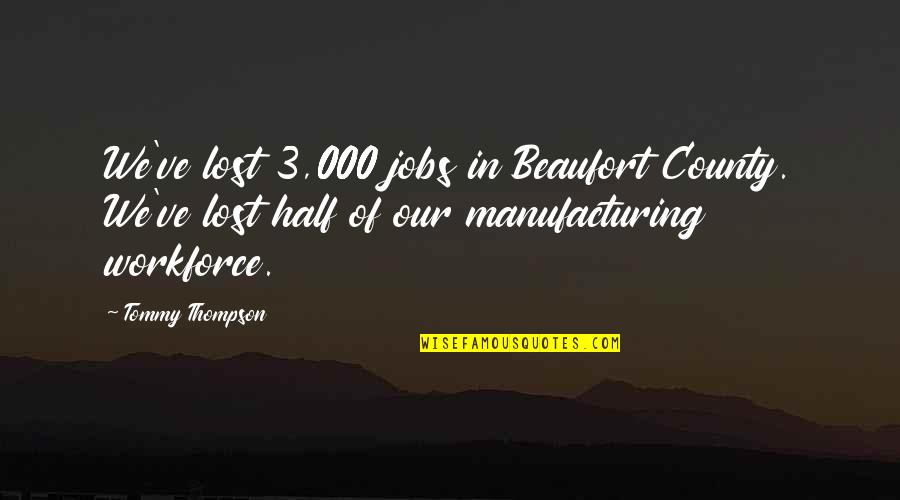 Workforce's Quotes By Tommy Thompson: We've lost 3,000 jobs in Beaufort County. We've Workforce's Quotes By Tommy Thompson: We've lost 3,000 jobs in Beaufort County. We've