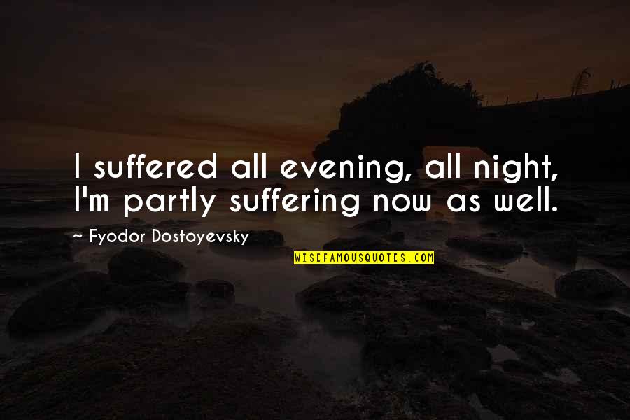 Workgroup Database Quotes By Fyodor Dostoyevsky: I suffered all evening, all night, I'm partly Workgroup Database Quotes By Fyodor Dostoyevsky: I suffered all evening, all night, I'm partly
