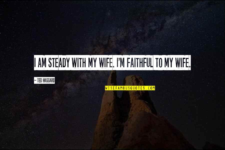 Workgroup Switch Quotes By Ted Haggard: I am steady with my wife. I'm faithful