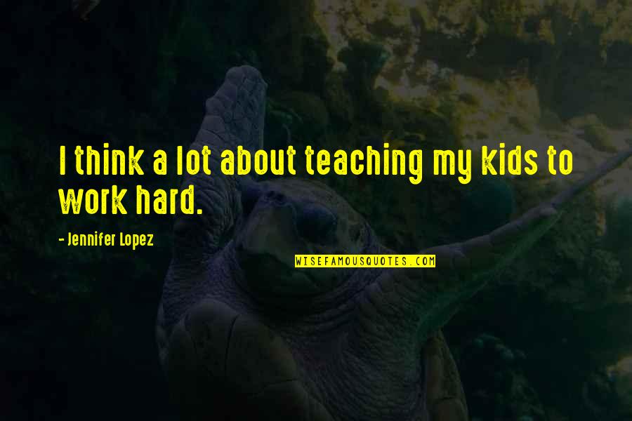 Workhard Quotes By Jennifer Lopez: I think a lot about teaching my kids