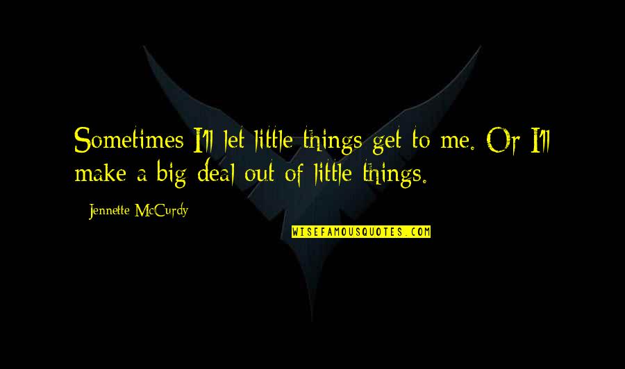 Workhouses England Quotes By Jennette McCurdy: Sometimes I'll let little things get to me.