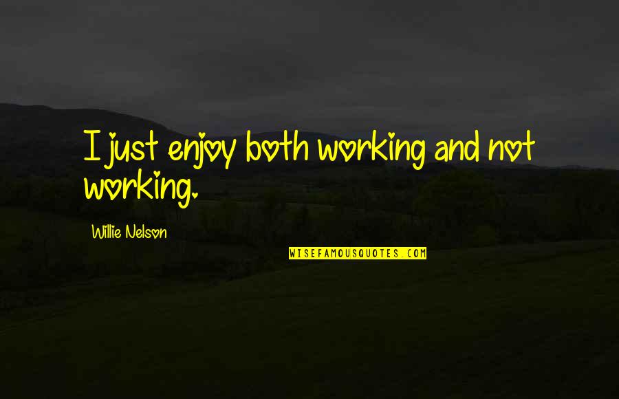 Working 9 To 5 Quotes By Willie Nelson: I just enjoy both working and not working.