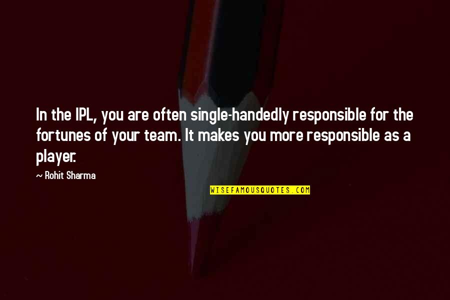 Working A Relationship Out Quotes By Rohit Sharma: In the IPL, you are often single-handedly responsible