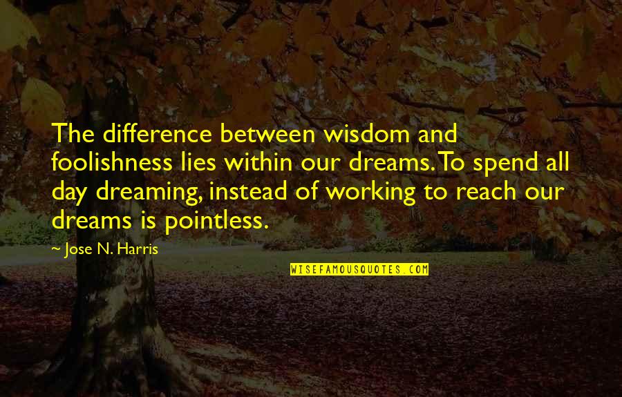 Working All Day Quotes By Jose N. Harris: The difference between wisdom and foolishness lies within