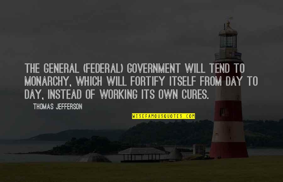 Working All Day Quotes By Thomas Jefferson: The general (federal) government will tend to monarchy,