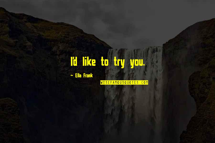 Working Area Quotes By Ella Frank: I'd like to try you. Working Area Quotes By Ella Frank: I'd like to try you.
