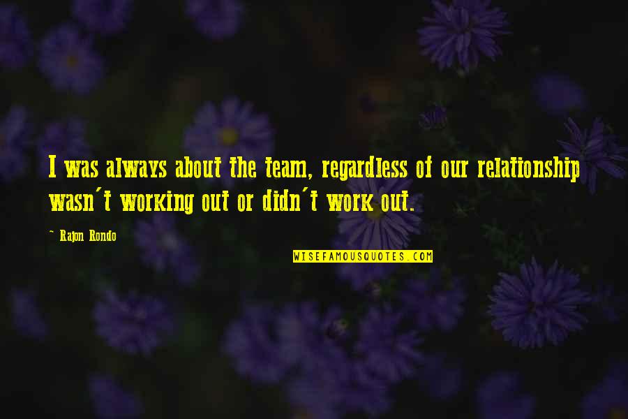 Working As A Team In A Relationship Quotes By Rajon Rondo: I was always about the team, regardless of Working As A Team In A Relationship Quotes By Rajon Rondo: I was always about the team, regardless of