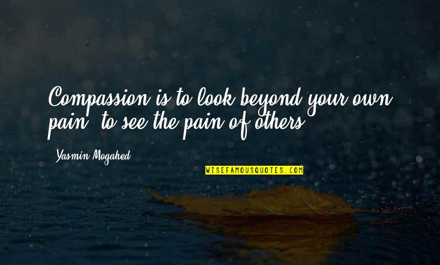 Working As A Team In A Relationship Quotes By Yasmin Mogahed: Compassion is to look beyond your own pain,