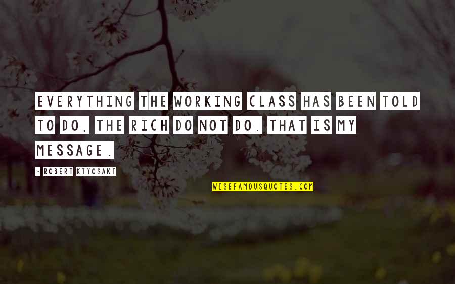 Working Class Quotes By Robert Kiyosaki: Everything the working class has been told to