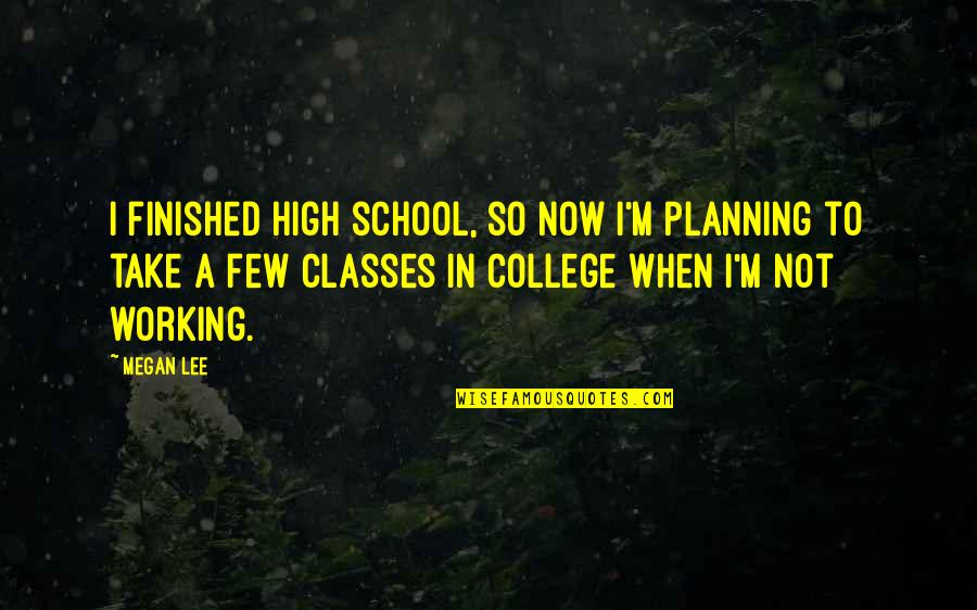 Working Classes Quotes By Megan Lee: I finished high school, so now I'm planning