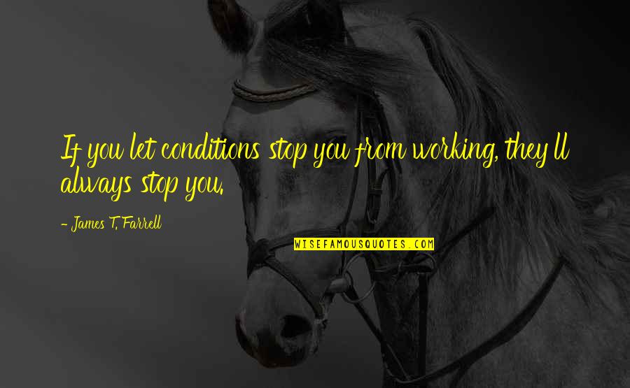 Working Conditions Quotes By James T. Farrell: If you let conditions stop you from working,