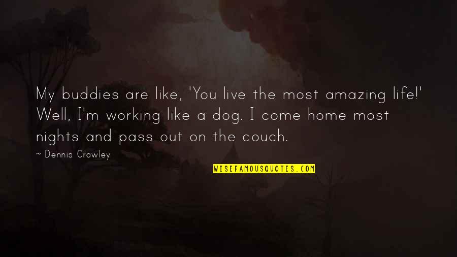 Working Dog Quotes By Dennis Crowley: My buddies are like, 'You live the most