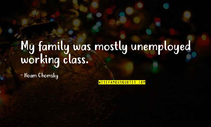Working Family Quotes By Noam Chomsky: My family was mostly unemployed working class.