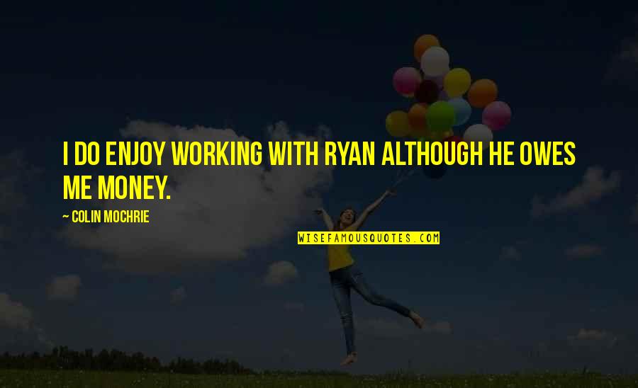 Working For My Money Quotes By Colin Mochrie: I do enjoy working with Ryan although he