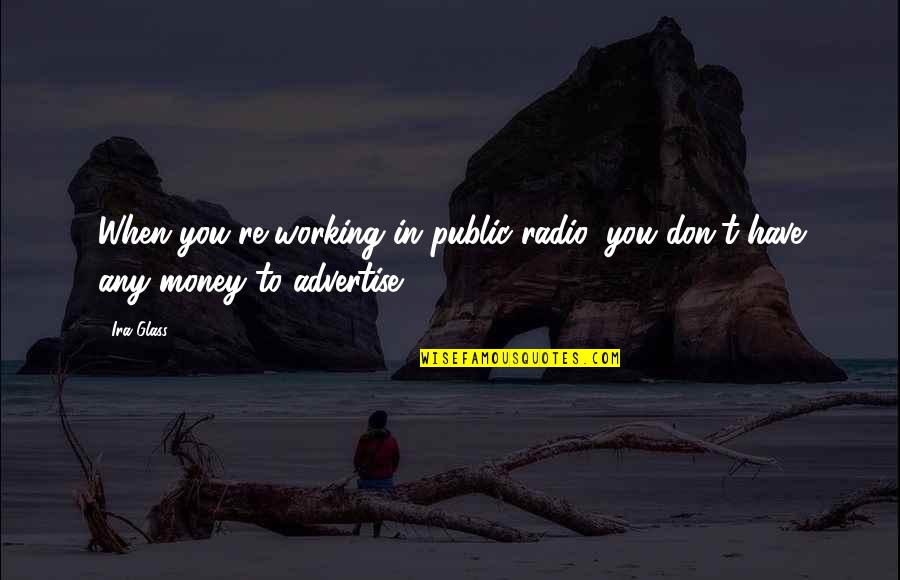 Working For My Money Quotes By Ira Glass: When you're working in public radio, you don't