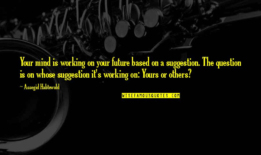 Working For Others Quotes By Assegid Habtewold: Your mind is working on your future based Working For Others Quotes By Assegid Habtewold: Your mind is working on your future based