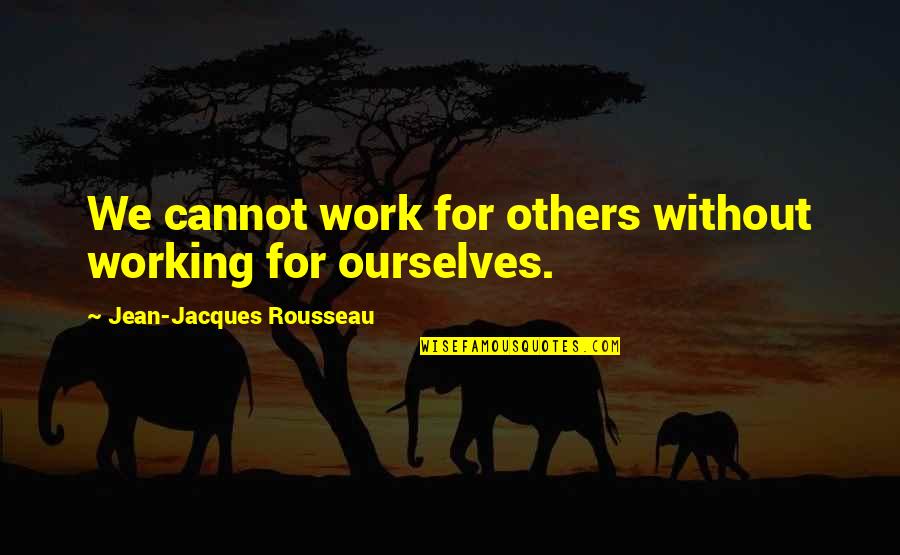 Working For Others Quotes By Jean-Jacques Rousseau: We cannot work for others without working for Working For Others Quotes By Jean-Jacques Rousseau: We cannot work for others without working for