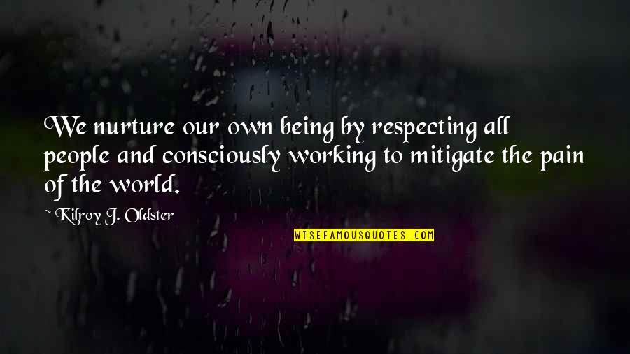 Working For Others Quotes By Kilroy J. Oldster: We nurture our own being by respecting all Working For Others Quotes By Kilroy J. Oldster: We nurture our own being by respecting all