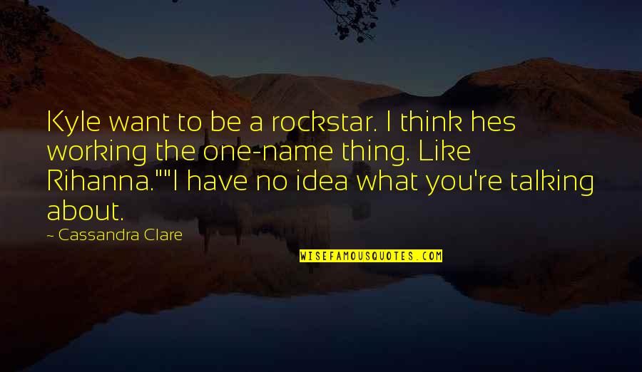 Working For What U Want Quotes By Cassandra Clare: Kyle want to be a rockstar. I think