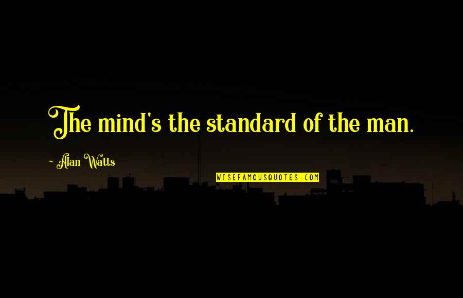 Working For What You Get Quotes By Alan Watts: The mind's the standard of the man.
