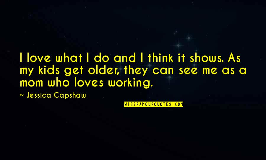 Working For What You Get Quotes By Jessica Capshaw: I love what I do and I think