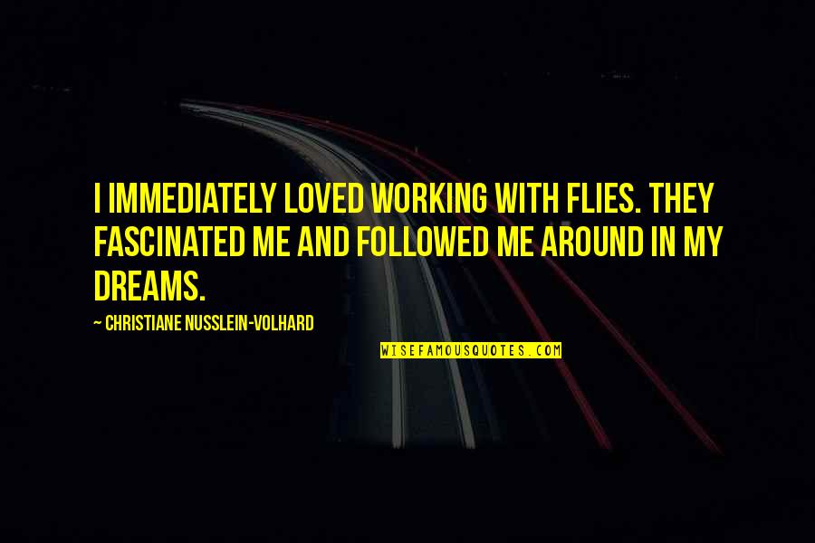 Working For Your Dreams Quotes By Christiane Nusslein-Volhard: I immediately loved working with flies. They fascinated