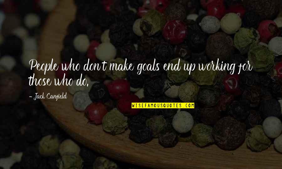 Working For Your Goals Quotes By Jack Canfield: People who don't make goals end up working