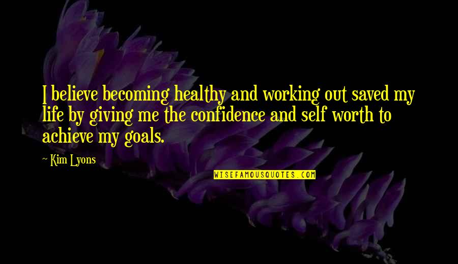 Working For Your Goals Quotes By Kim Lyons: I believe becoming healthy and working out saved