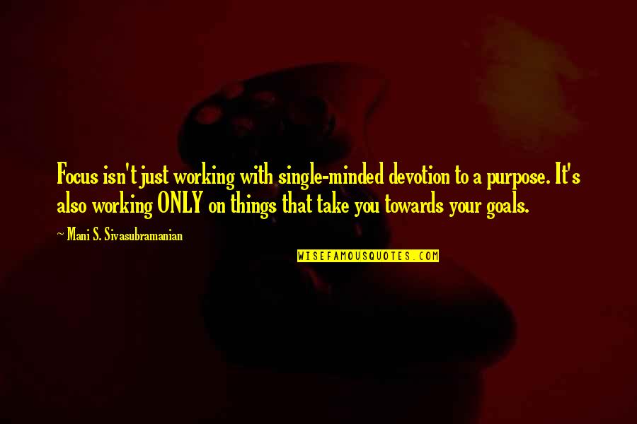 Working For Your Goals Quotes By Mani S. Sivasubramanian: Focus isn't just working with single-minded devotion to