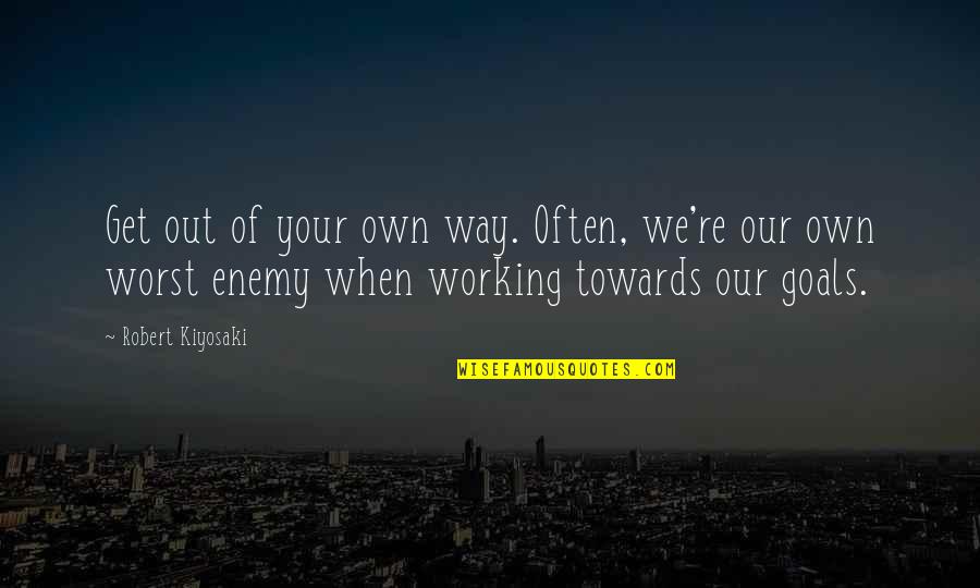 Working For Your Goals Quotes By Robert Kiyosaki: Get out of your own way. Often, we're Working For Your Goals Quotes By Robert Kiyosaki: Get out of your own way. Often, we're