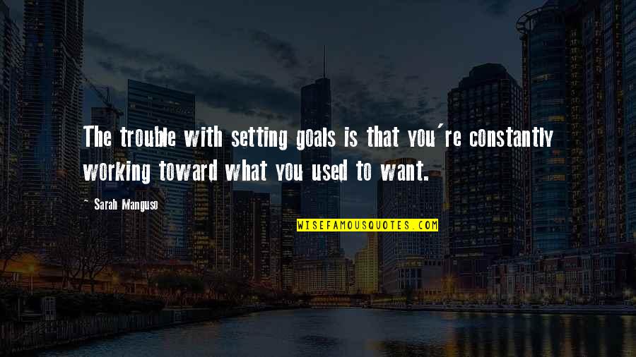 Working For Your Goals Quotes By Sarah Manguso: The trouble with setting goals is that you're Working For Your Goals Quotes By Sarah Manguso: The trouble with setting goals is that you're