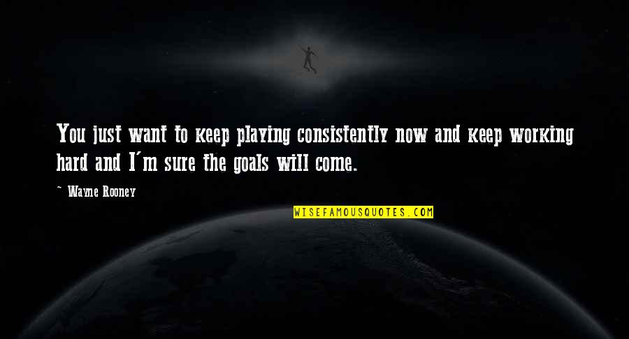 Working For Your Goals Quotes By Wayne Rooney: You just want to keep playing consistently now Working For Your Goals Quotes By Wayne Rooney: You just want to keep playing consistently now