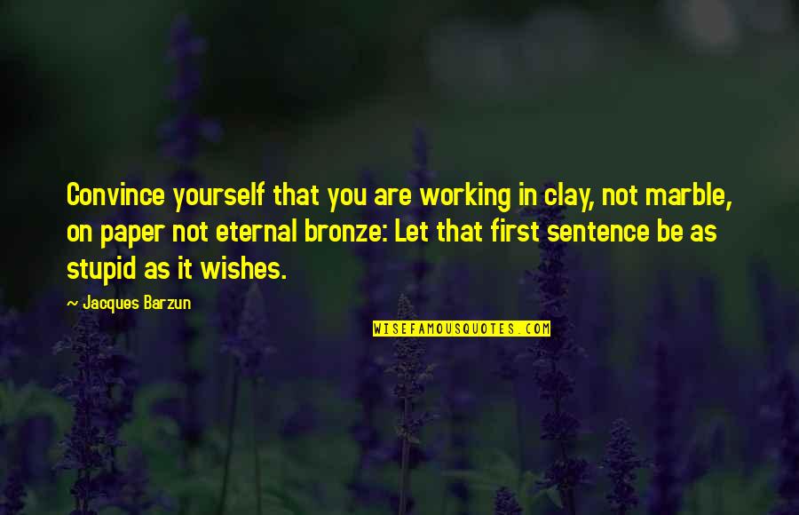 Working For Yourself Quotes By Jacques Barzun: Convince yourself that you are working in clay,