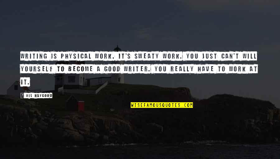 Working For Yourself Quotes By Wil Haygood: Writing is physical work. It's sweaty work. You