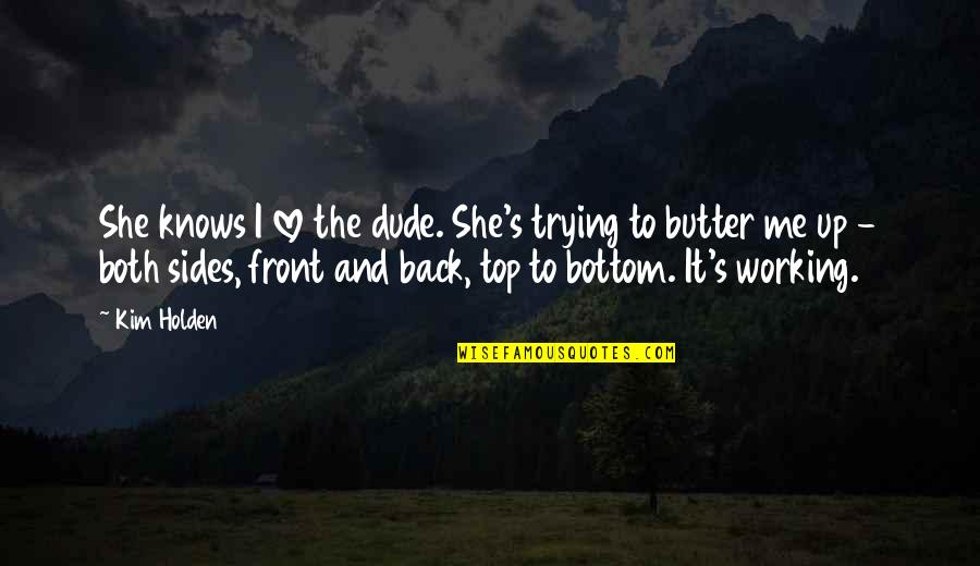 Working From The Bottom Up Quotes By Kim Holden: She knows I love the dude. She's trying