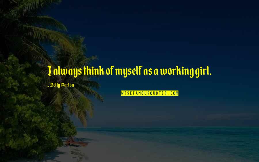 Working Girl Quotes By Dolly Parton: I always think of myself as a working
