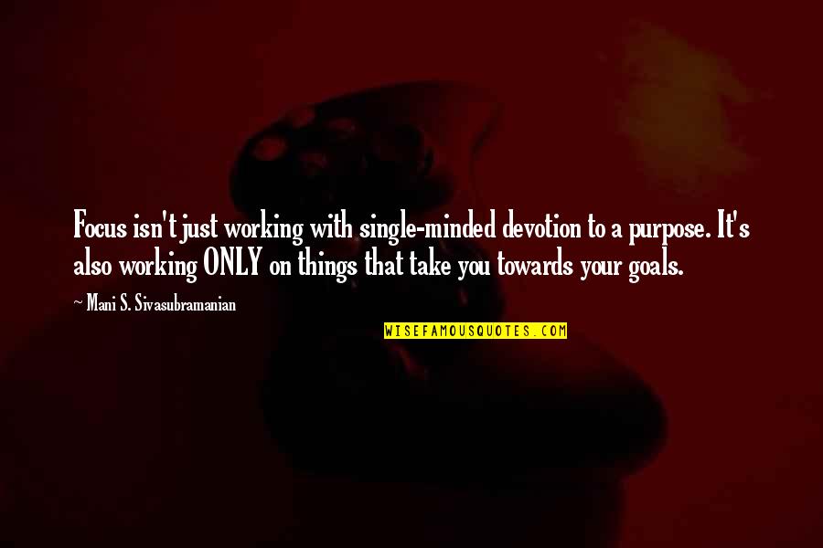 Working Goals Quotes By Mani S. Sivasubramanian: Focus isn't just working with single-minded devotion to