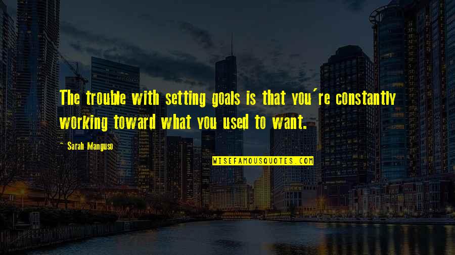 Working Goals Quotes By Sarah Manguso: The trouble with setting goals is that you're