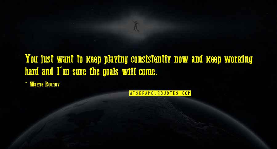 Working Goals Quotes By Wayne Rooney: You just want to keep playing consistently now
