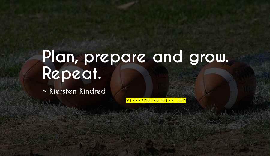 Working Happily Quotes By Kiersten Kindred: Plan, prepare and grow. Repeat.