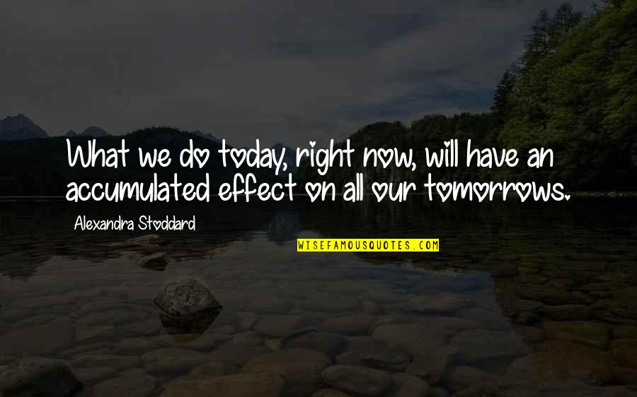 Working Hard And Getting What You Deserve Quotes By Alexandra Stoddard: What we do today, right now, will have