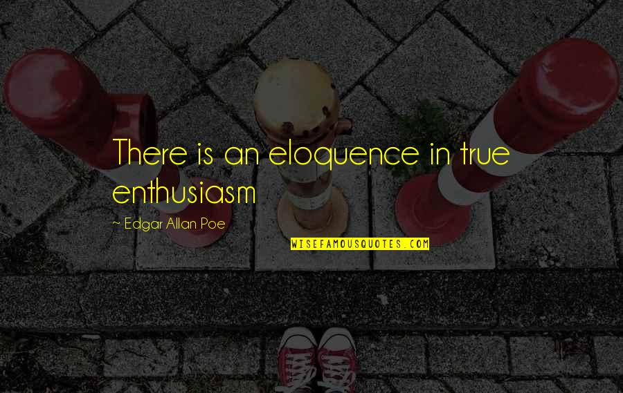 Working Hard And Having Fun Quotes By Edgar Allan Poe: There is an eloquence in true enthusiasm