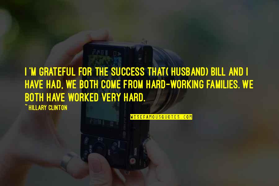 Working Hard And Success Quotes By Hillary Clinton: I 'm grateful for the success that( husband)