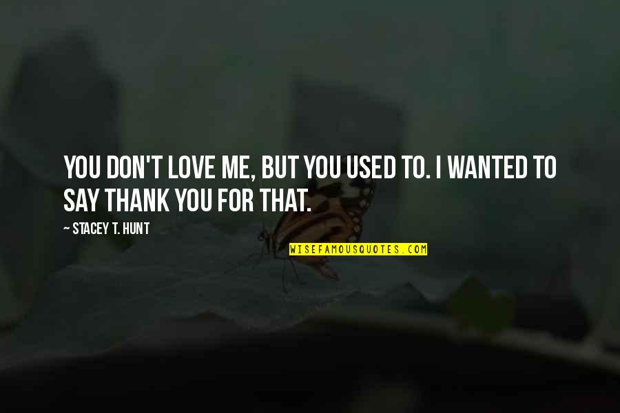Working Hard For Love Quotes By Stacey T. Hunt: You don't love me, but you used to.