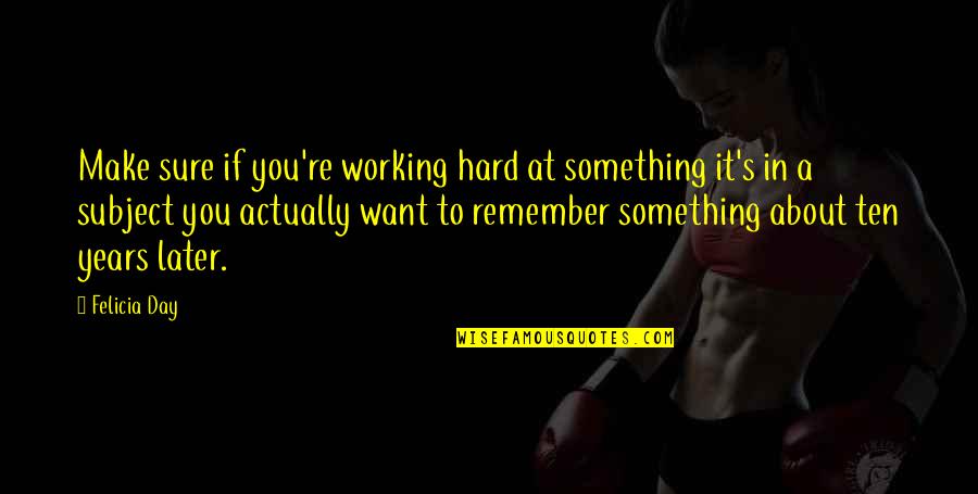 Working Hard For Something Quotes By Felicia Day: Make sure if you're working hard at something