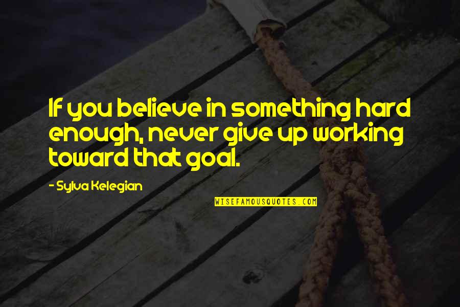 Working Hard For Something Quotes By Sylva Kelegian: If you believe in something hard enough, never