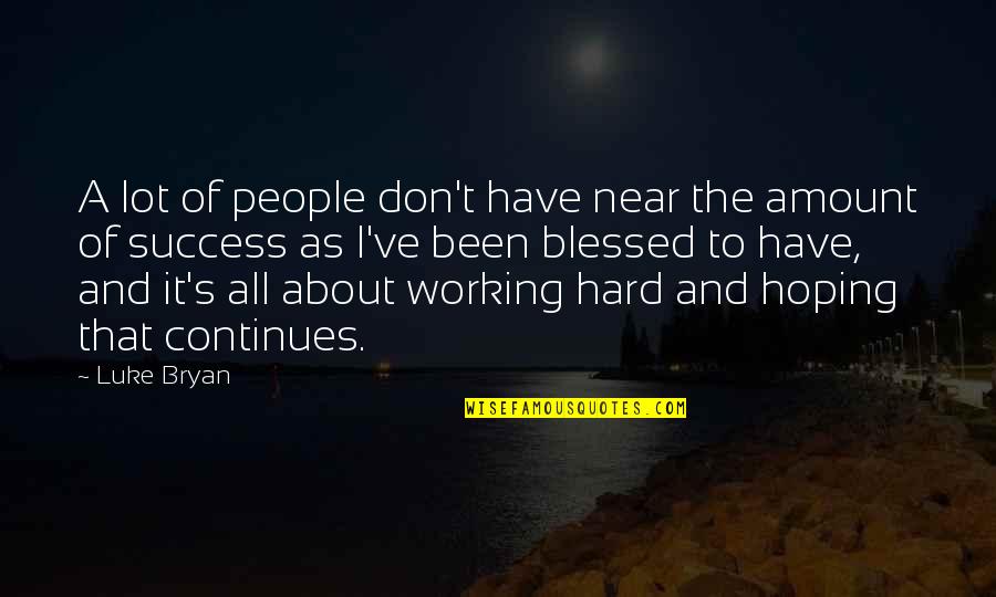 Working Hard For Success Quotes By Luke Bryan: A lot of people don't have near the