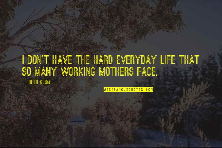 Working Hard In Life Quotes By Heidi Klum: I don't have the hard everyday life that