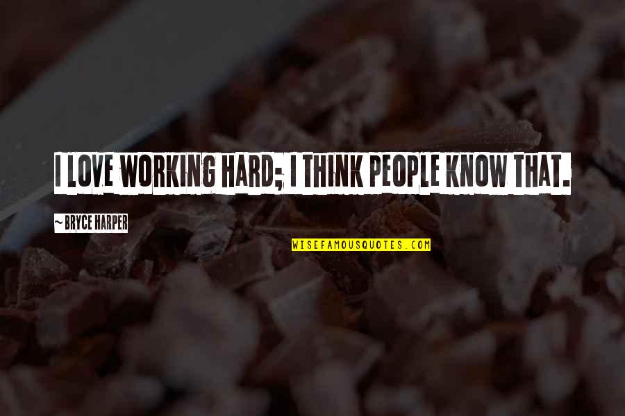 Working Hard Love Quotes By Bryce Harper: I love working hard; I think people know